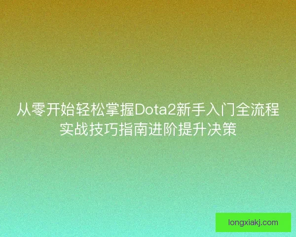 从零开始轻松掌握Dota2新手入门全流程实战技巧指南进阶提升决策