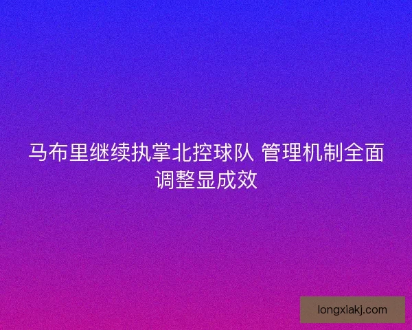 马布里继续执掌北控球队 管理机制全面调整显成效