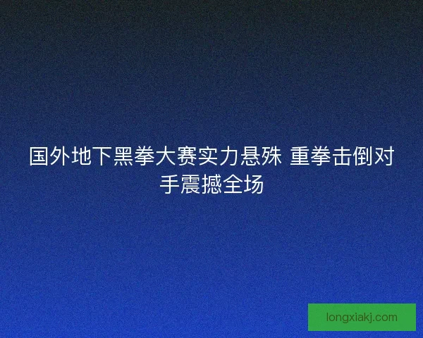 国外地下黑拳大赛实力悬殊 重拳击倒对手震撼全场