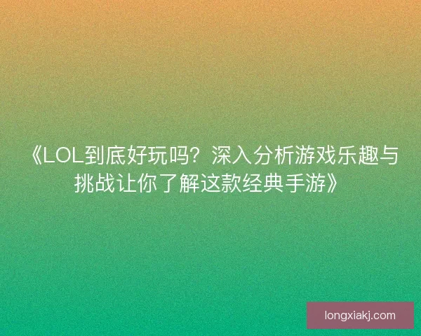 《LOL到底好玩吗？深入分析游戏乐趣与挑战让你了解这款经典手游》